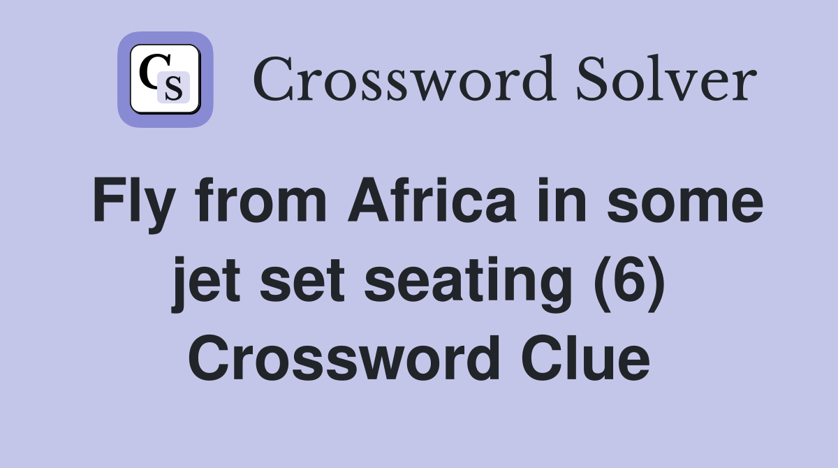 Fly from Africa in some jet set seating (6) Crossword Clue