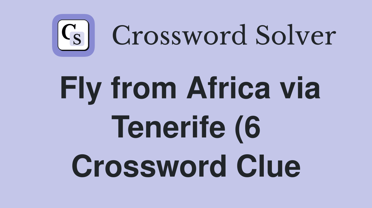 Fly from Africa via Tenerife (6) Crossword Clue Answers Crossword Fly from Africa via Tenerife (6) Crossword Clue Answers Crossword