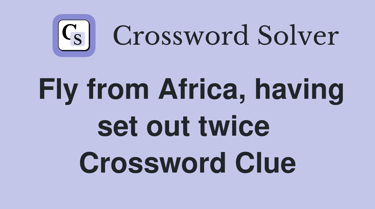 Fly from Africa, having set out twice  Crossword Clue