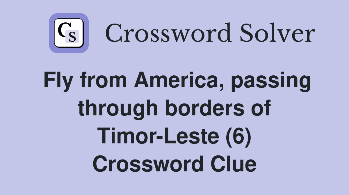Fly from America, passing through borders of Timor-Leste (6) Crossword Clue