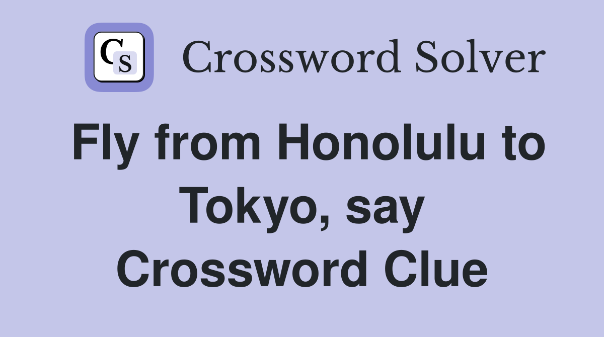 Fly from Honolulu to Tokyo, say Crossword Clue