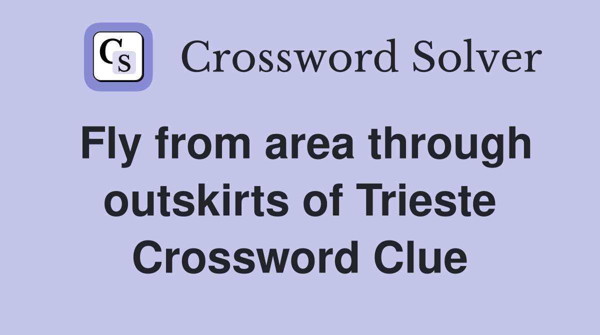 Fly from area through outskirts of Trieste Crossword Clue