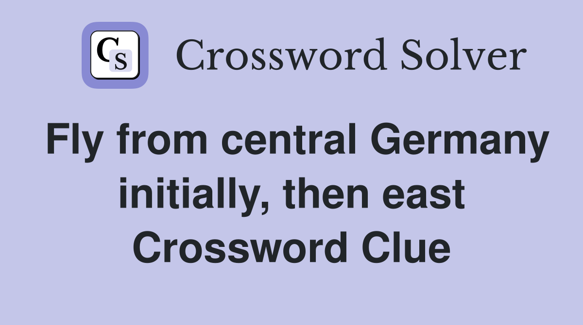 Fly from central Germany initially, then east Crossword Clue