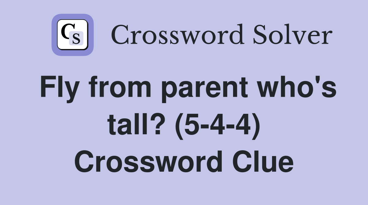 Fly from parent who's tall? (5-4-4) Crossword Clue