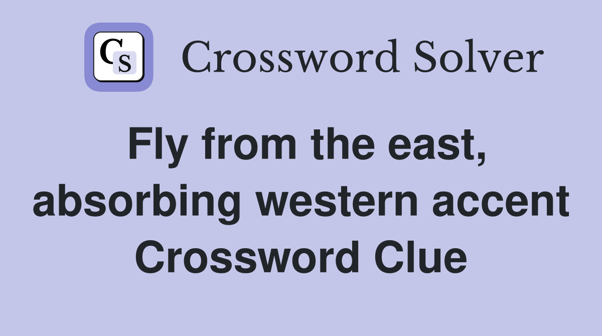 Fly from the east, absorbing western accent Crossword Clue