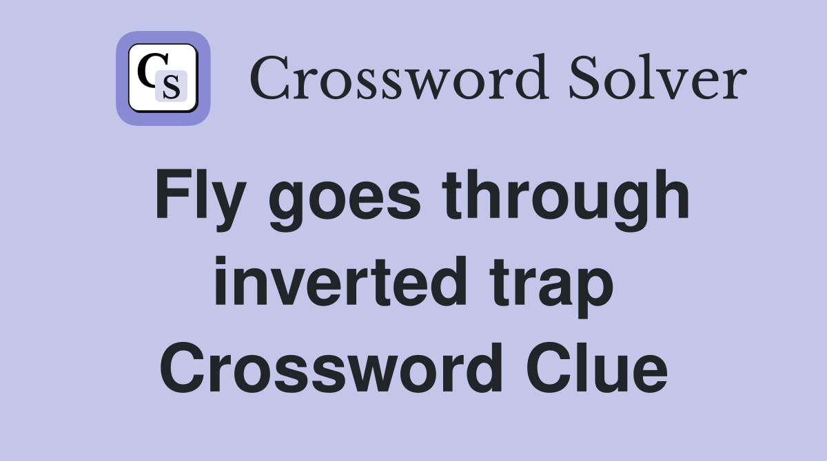 Fly goes through inverted trap Crossword Clue