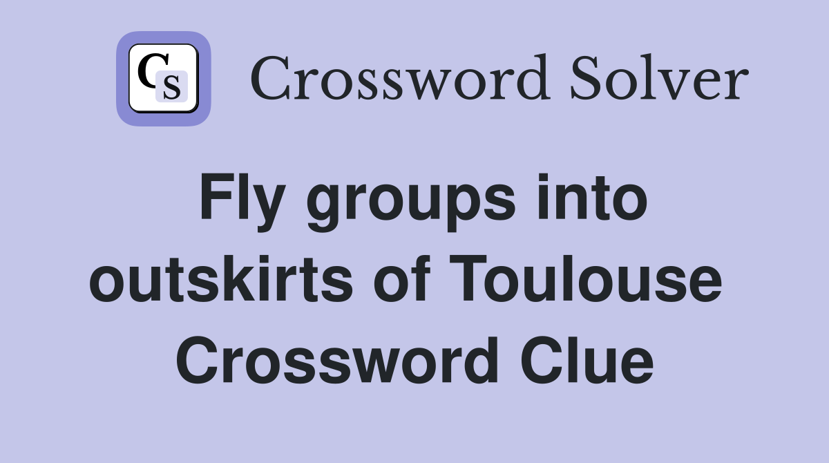 Fly groups into outskirts of Toulouse  Crossword Clue