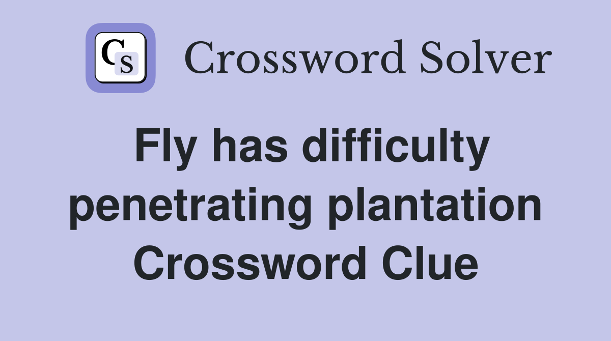 Fly has difficulty penetrating plantation Crossword Clue