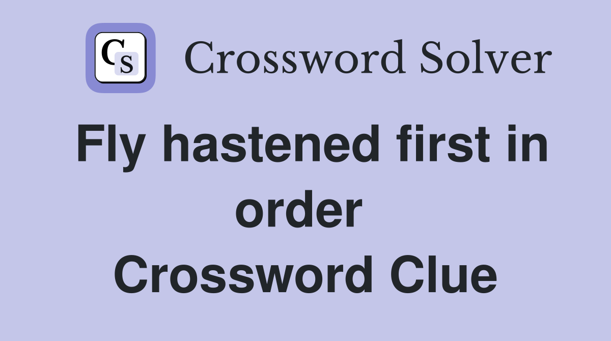 Fly hastened first in order  Crossword Clue