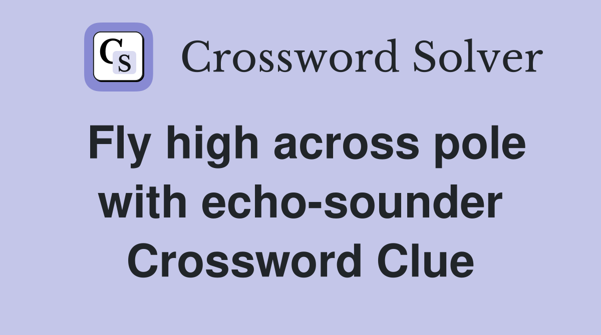 Fly high across pole with echo-sounder Crossword Clue