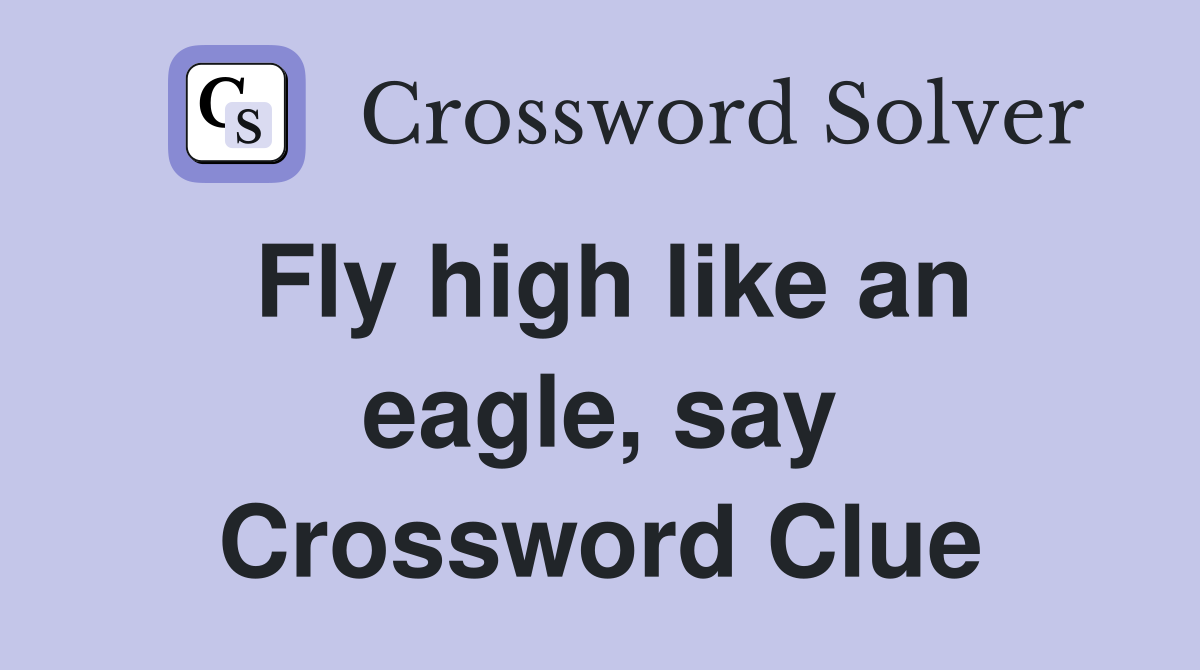 Fly high like an eagle, say Crossword Clue