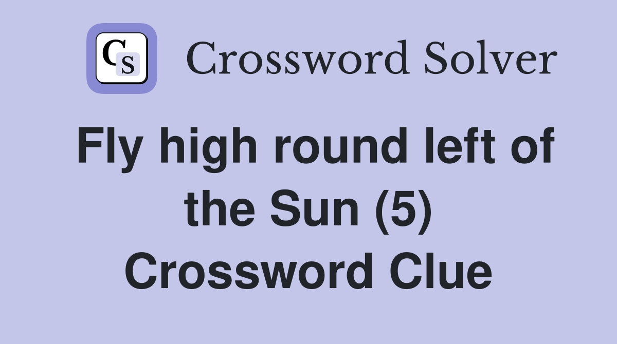 Fly high round left of the Sun (5) Crossword Clue