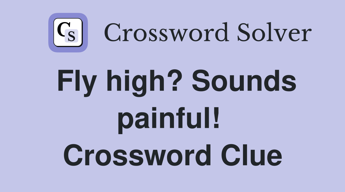 Fly high? Sounds painful!  Crossword Clue