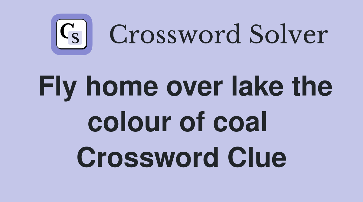 Fly home over lake the colour of coal  Crossword Clue