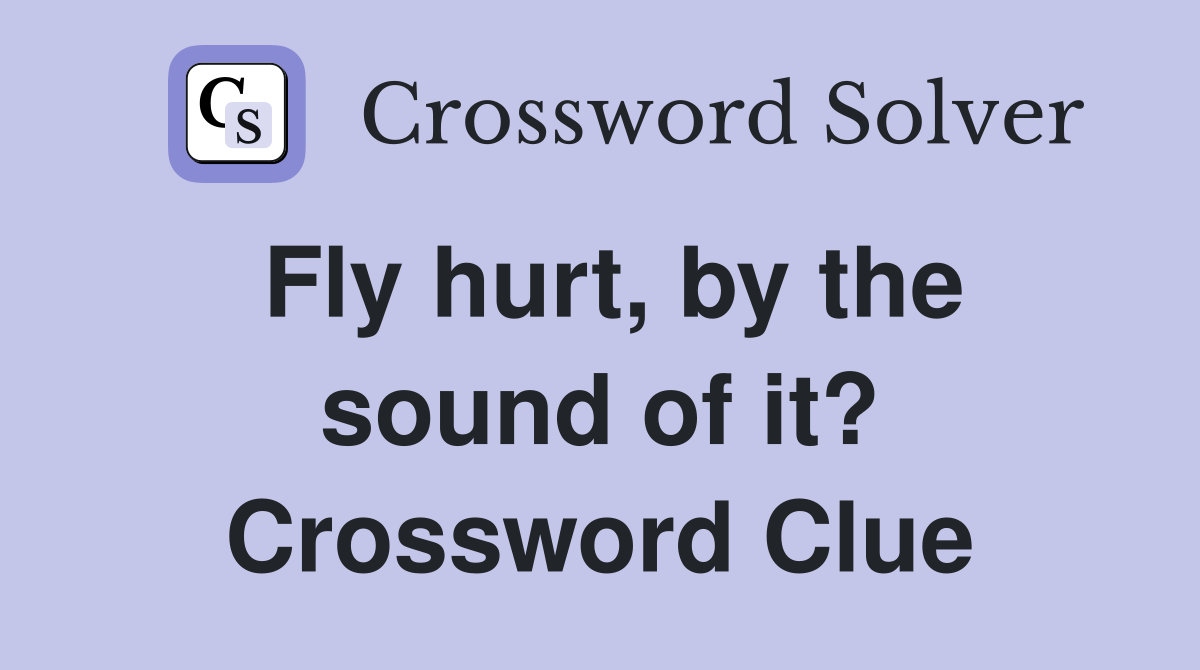 Fly hurt, by the sound of it? Crossword Clue