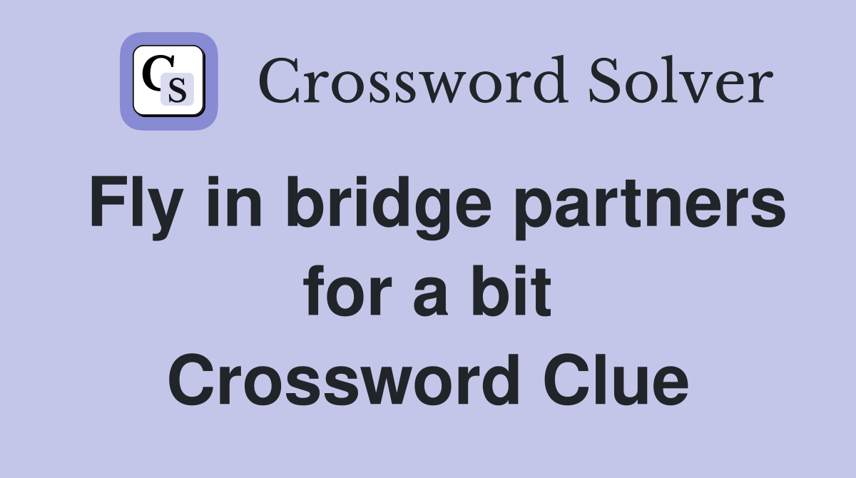 Fly in bridge partners for a bit Crossword Clue