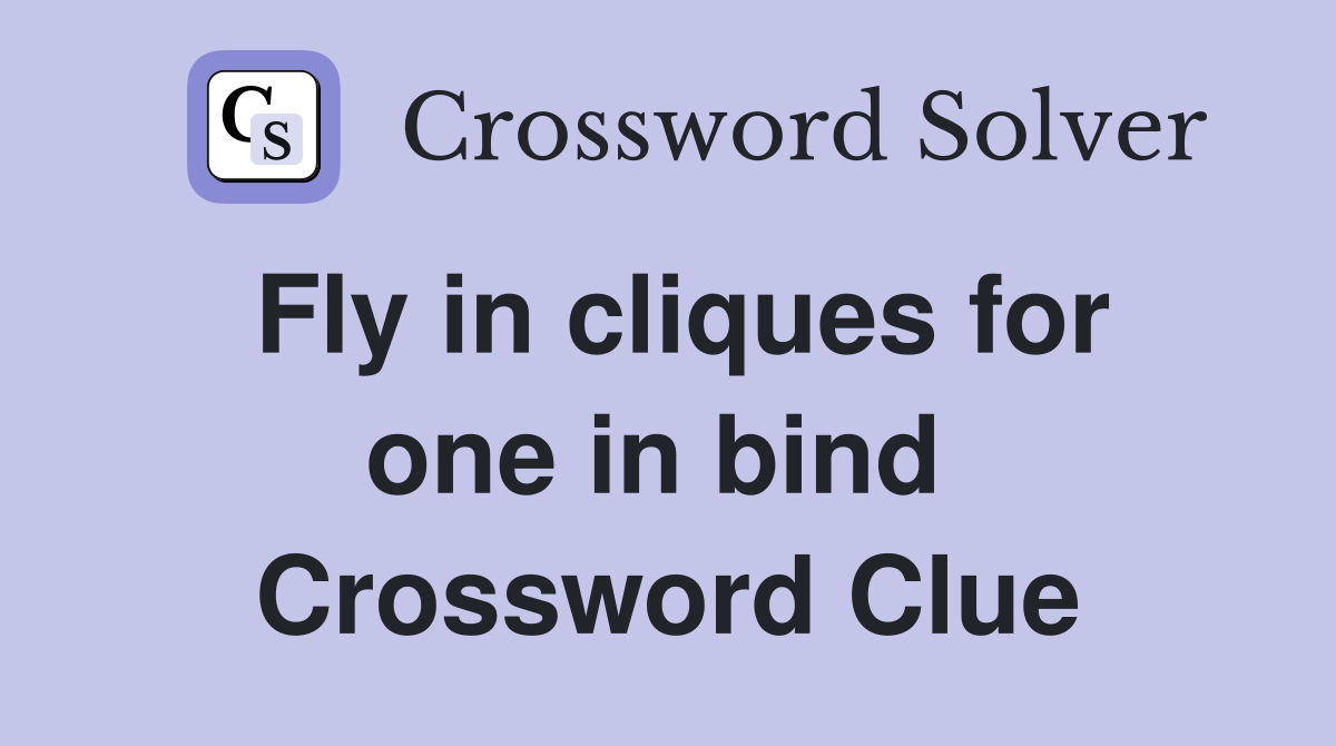 Fly in cliques for one in bind  Crossword Clue