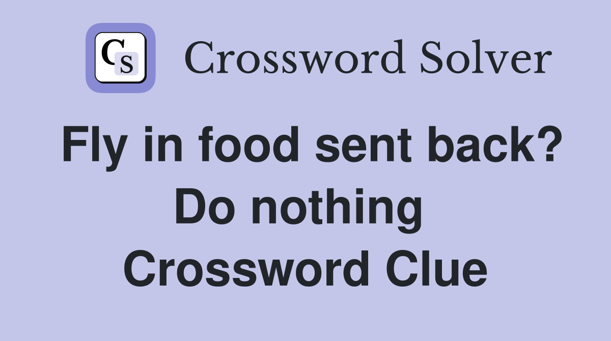 Fly in food sent back? Do nothing  Crossword Clue