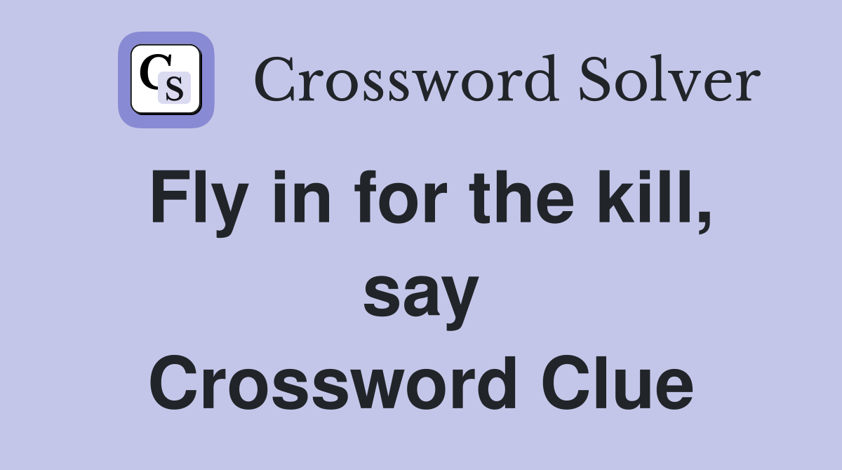 Fly in for the kill, say Crossword Clue