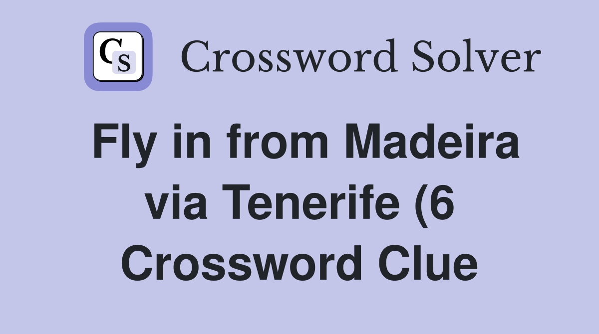 Fly in from Madeira via Tenerife (6) Crossword Clue Answers Fly in from Madeira via Tenerife (6) Crossword Clue Answers