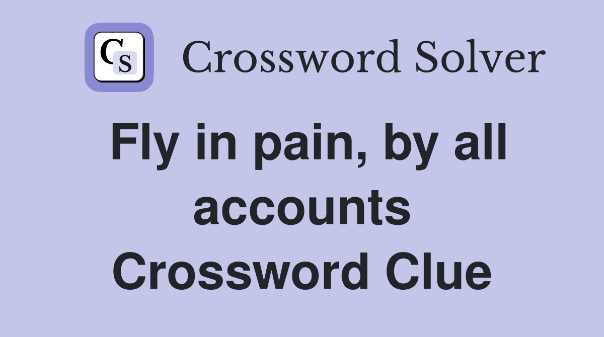 Fly in pain, by all accounts Crossword Clue