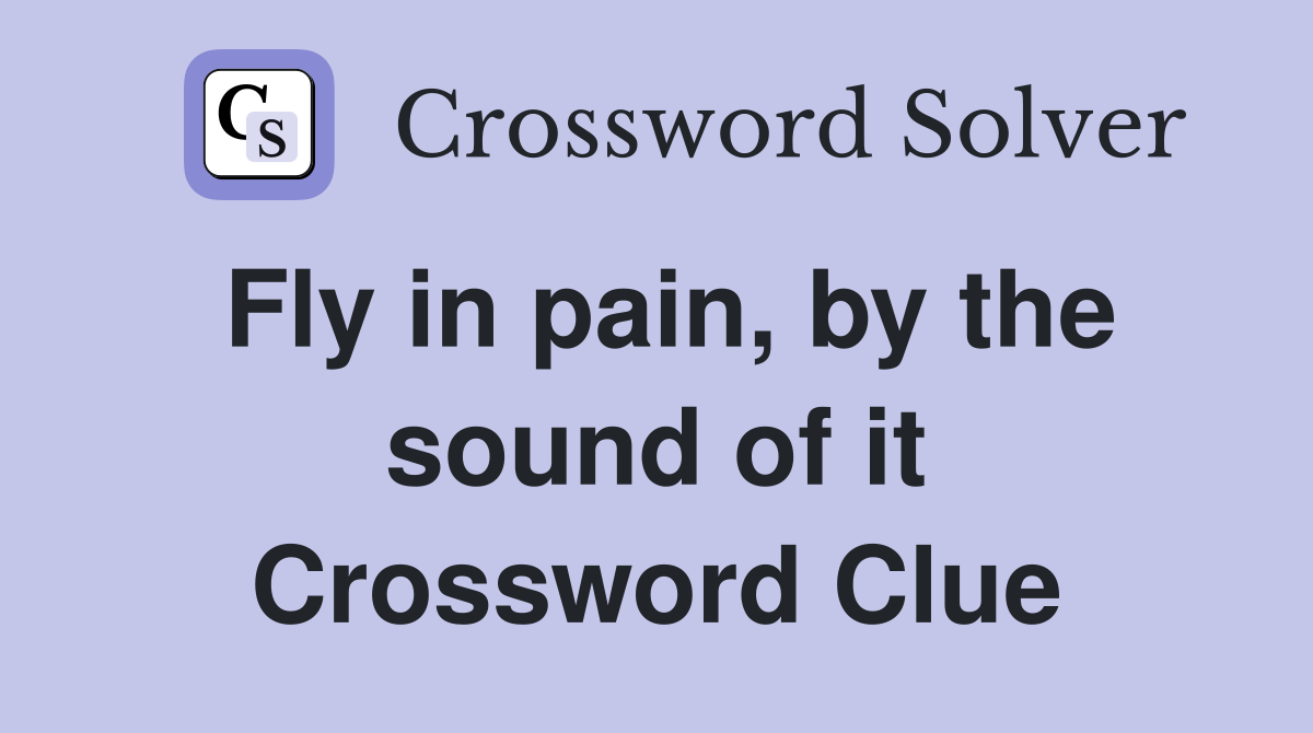 Fly in pain, by the sound of it Crossword Clue