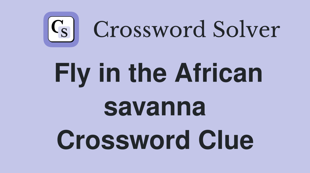Fly in the African savanna Crossword Clue