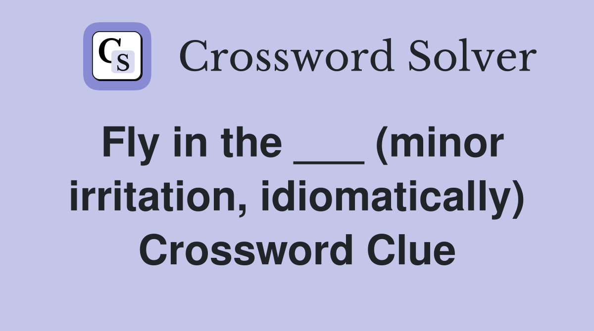 Fly in the ___ (minor irritation, idiomatically) Crossword Clue