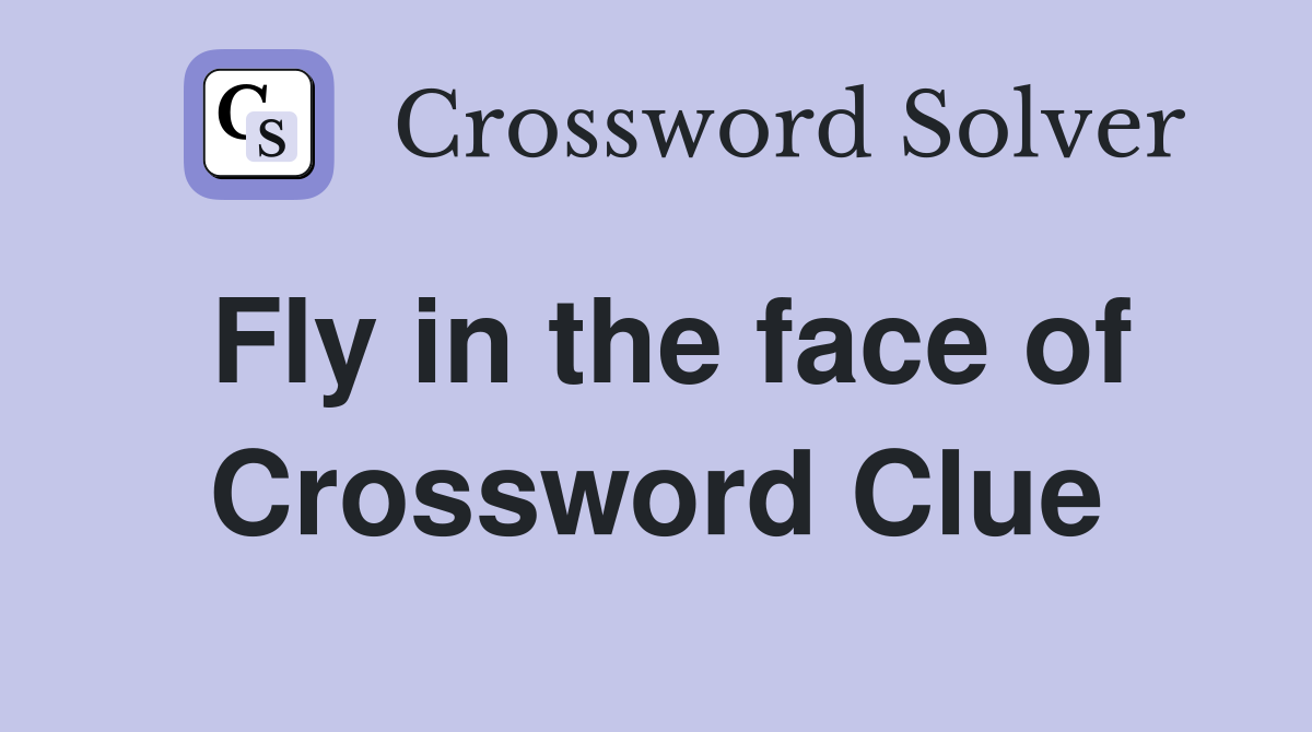 Fly in the face of Crossword Clue