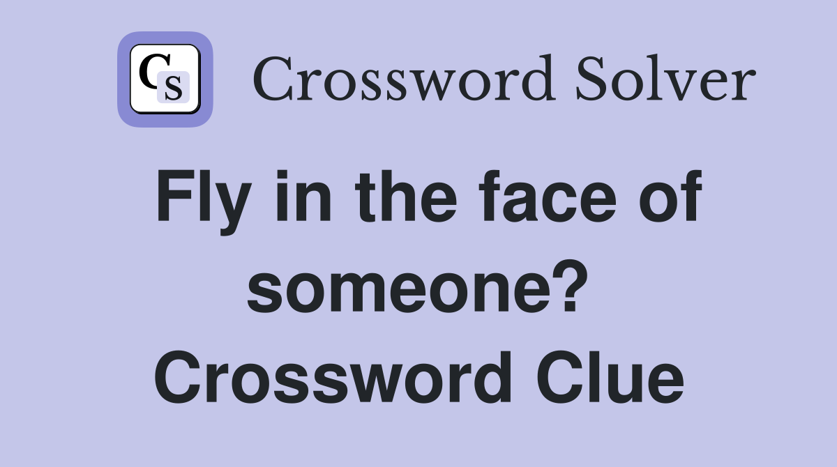 Fly in the face of someone? Crossword Clue