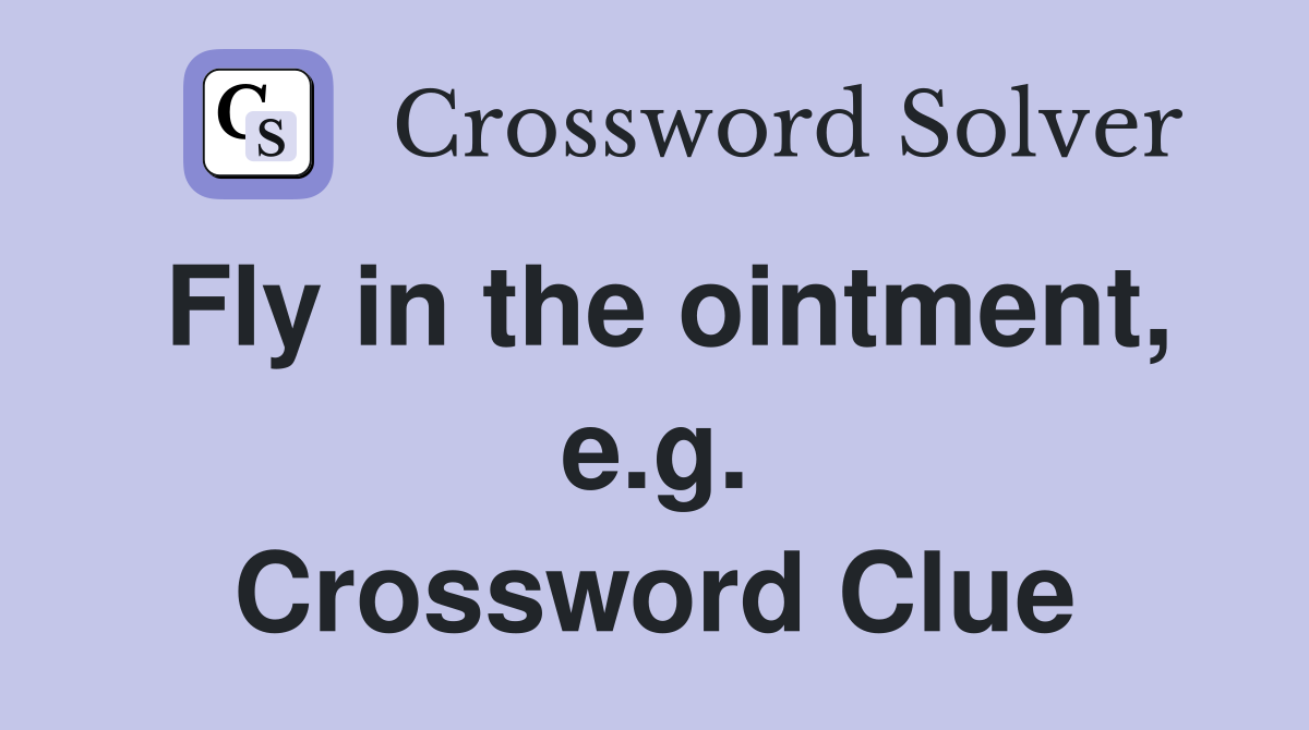 Fly in the ointment, e.g. Crossword Clue