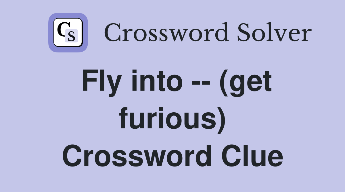 Fly into -- (get furious) Crossword Clue