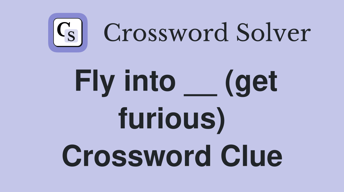 Fly into __ (get furious) Crossword Clue