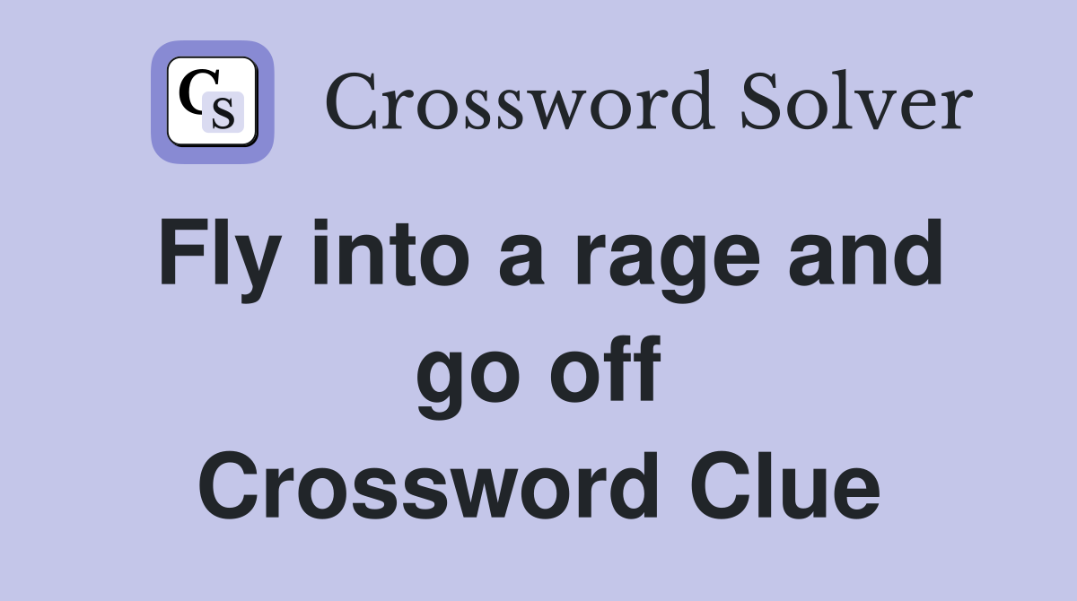 Fly into a rage and go off Crossword Clue