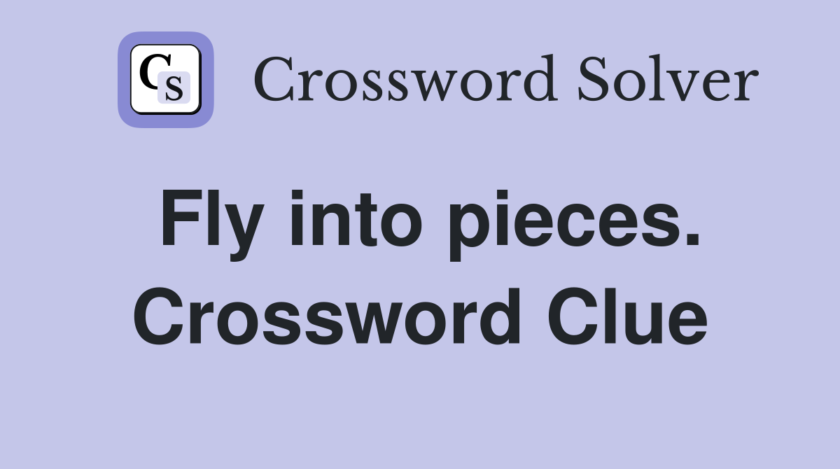 Fly into pieces. Crossword Clue