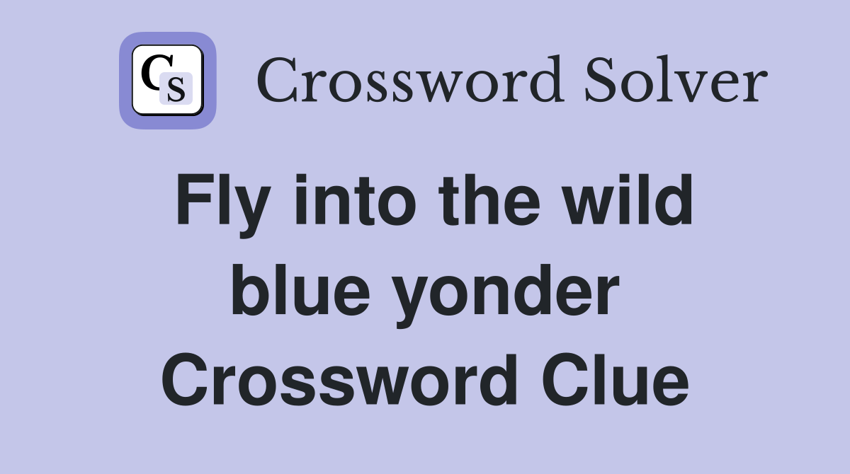 Fly into the wild blue yonder Crossword Clue