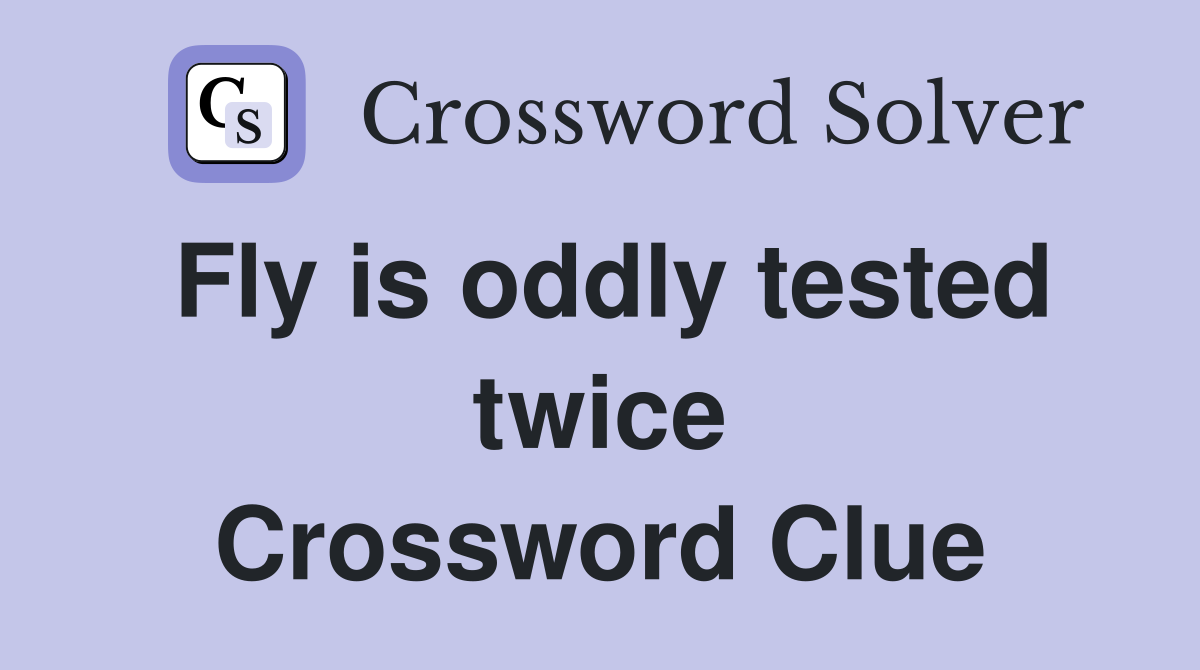 Fly is oddly tested twice Crossword Clue