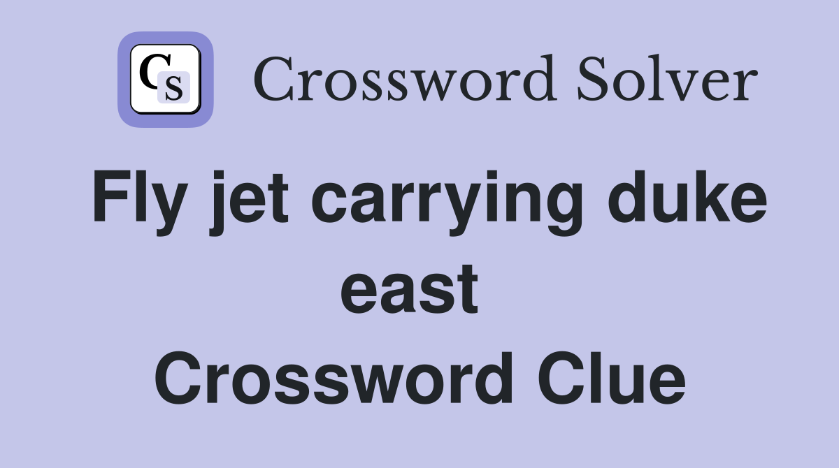 Fly jet carrying duke east  Crossword Clue