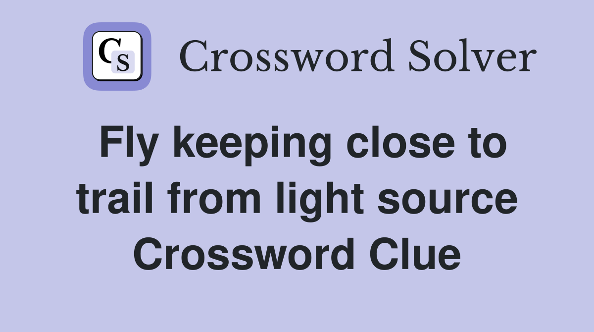 Fly keeping close to trail from light source Crossword Clue