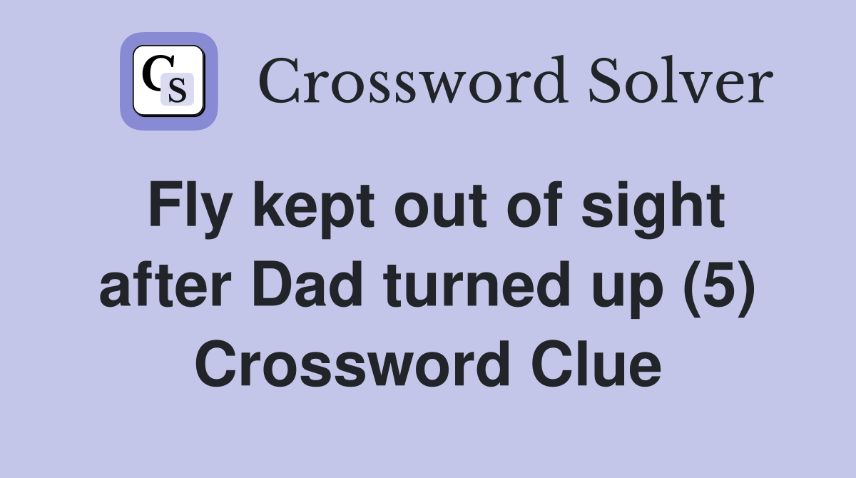 Fly kept out of sight after Dad turned up (5) Crossword Clue