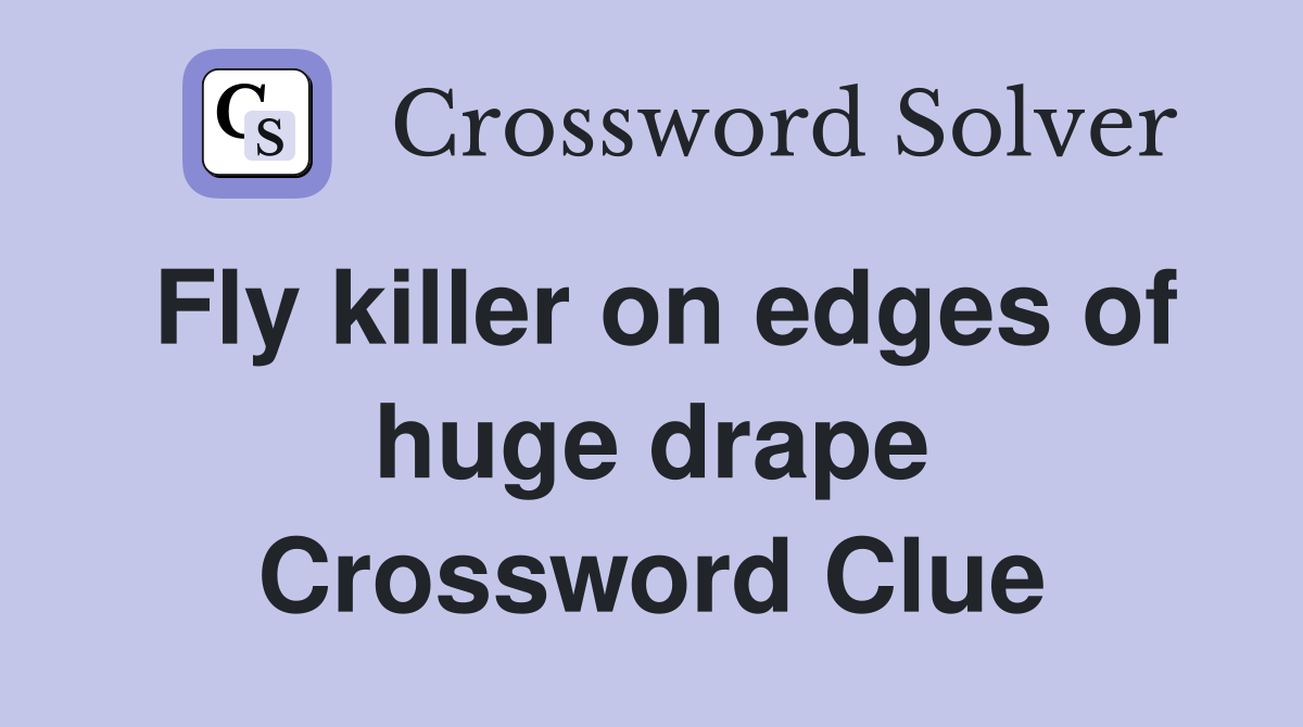Fly killer on edges of huge drape Crossword Clue