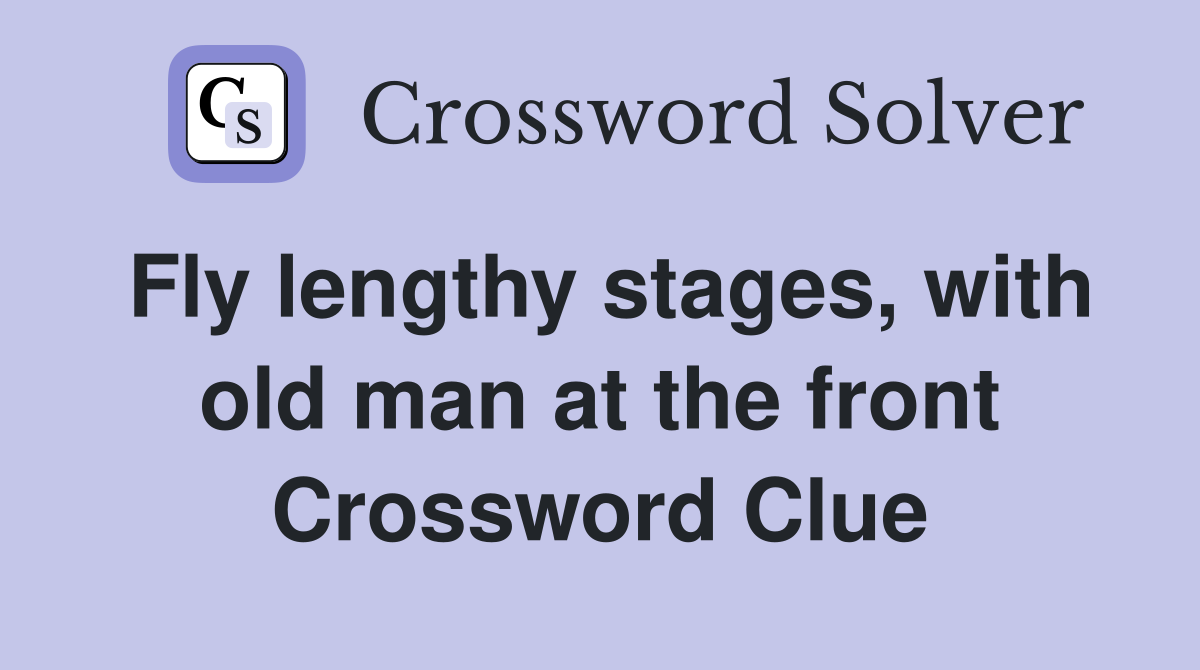 Fly lengthy stages, with old man at the front Crossword Clue