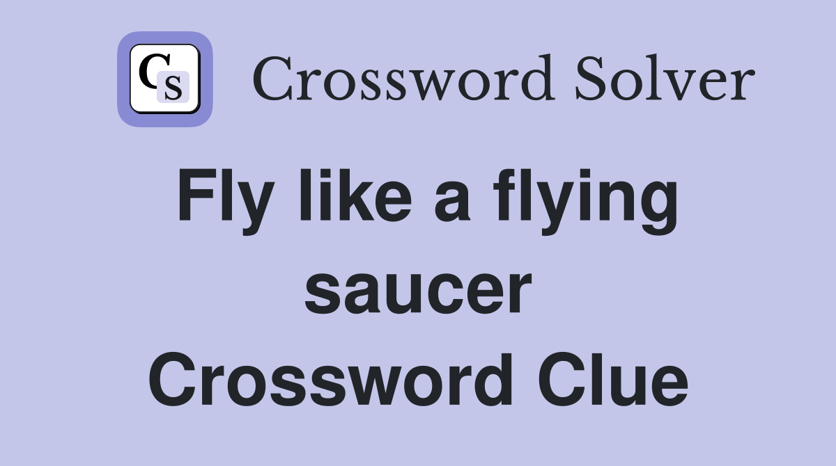 Fly like a flying saucer Crossword Clue