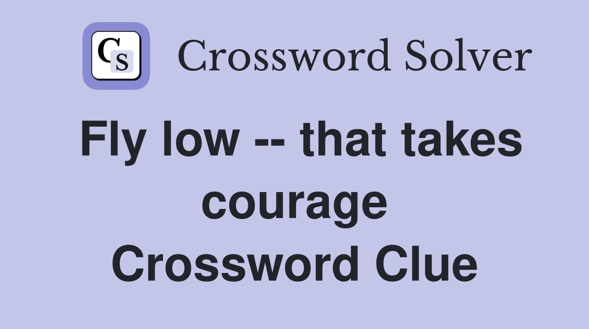 Fly low -- that takes courage Crossword Clue