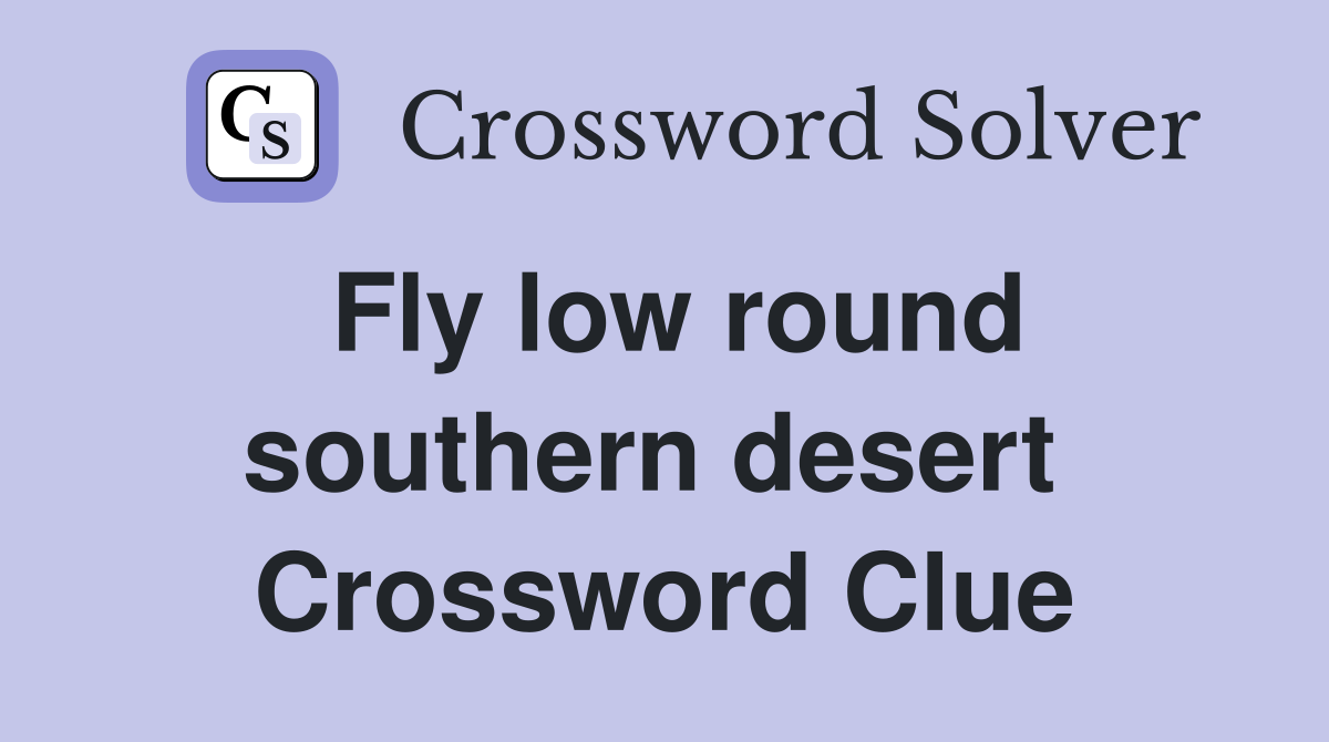 Fly low round southern desert  Crossword Clue