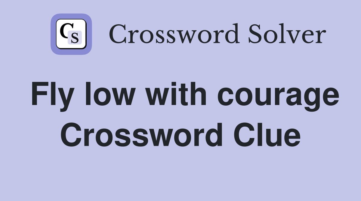 Fly low with courage Crossword Clue