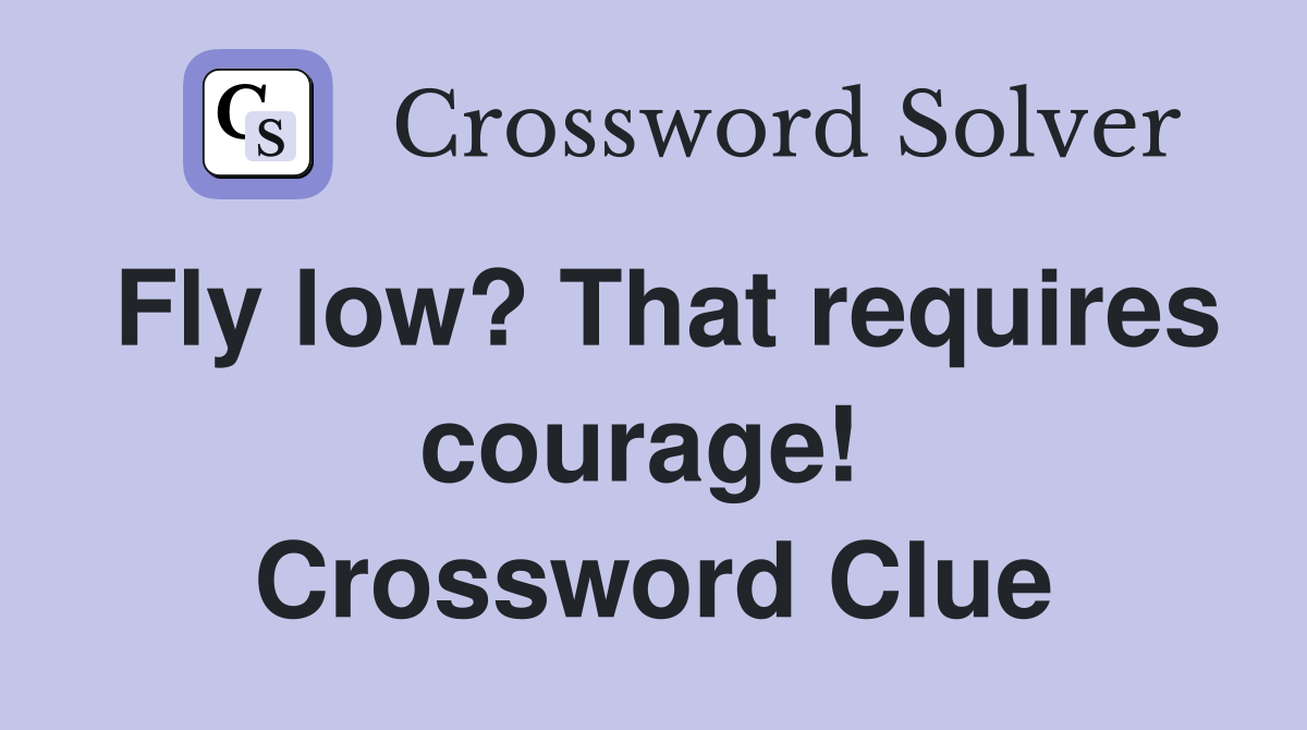 Fly low? That requires courage!  Crossword Clue