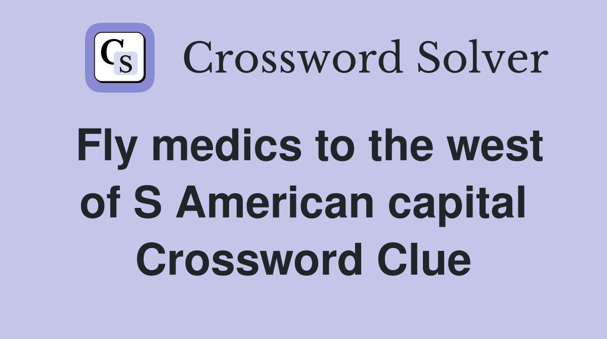 Fly medics to the west of S American capital Crossword Clue