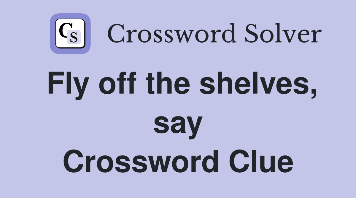 Fly off the shelves, say Crossword Clue