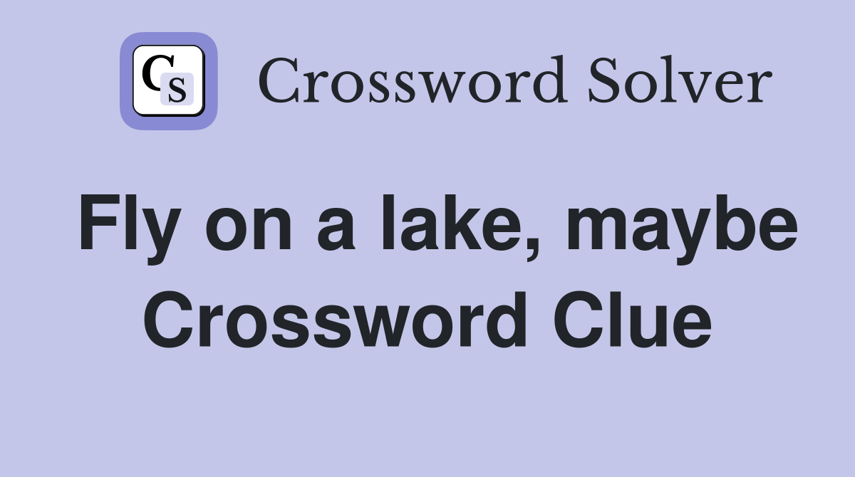 Fly on a lake, maybe Crossword Clue